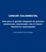 CÁNCER COLORRECTAL. Guía para la gestión integrada de procesos asistenciales relacionados con el Cáncer: “PROYECTO ONCOGUÍAS”