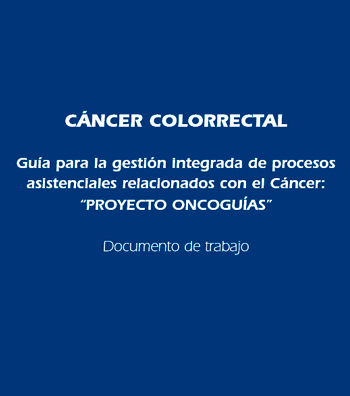 CÁNCER COLORRECTAL. Guía para la gestión integrada de procesos asistenciales relacionados con el Cáncer: “PROYECTO ONCOGUÍAS”