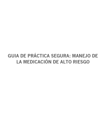 GUIA DE PRÁCTICA SEGURA: MANEJO DE LA MEDICACIÓN DE ALTO RIESGO